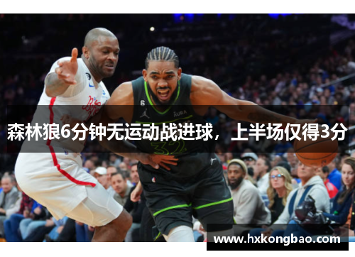 森林狼6分钟无运动战进球，上半场仅得3分