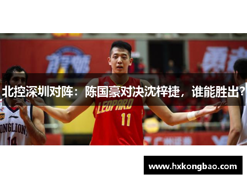 北控深圳对阵：陈国豪对决沈梓捷，谁能胜出？