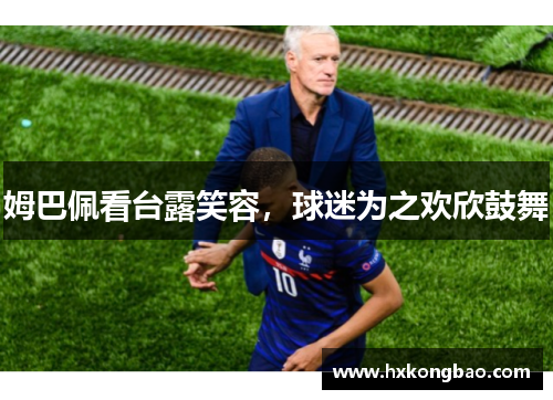 姆巴佩看台露笑容，球迷为之欢欣鼓舞