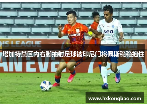 塔加特禁区内右脚抽射足球被印尼门将佩斯稳稳抱住
