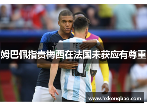 姆巴佩指责梅西在法国未获应有尊重